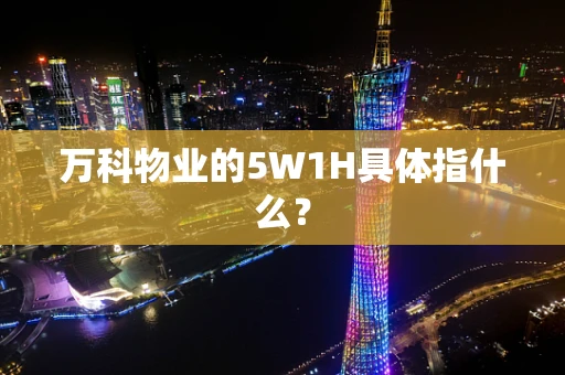 万科物业的5W1H具体指什么？