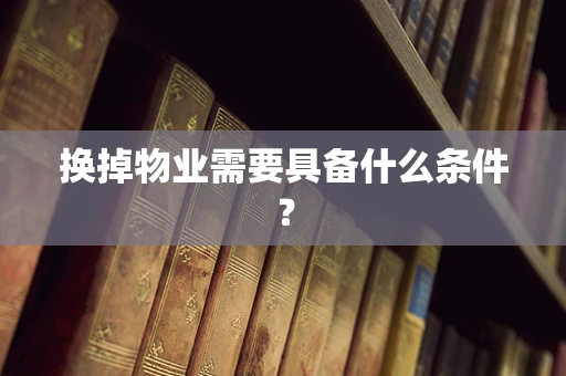 换掉物业需要具备什么条件？